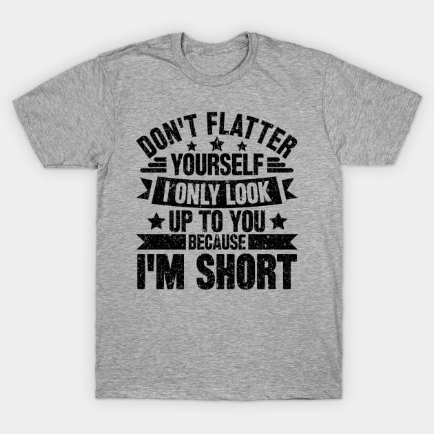 Don't flatter yourself i only look up to you because i'm short T-Shirt by SilverTee